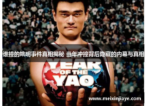 谁撞的姚明事件真相揭秘 当年冲撞背后隐藏的内幕与真相