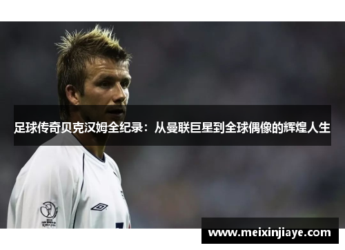 足球传奇贝克汉姆全纪录：从曼联巨星到全球偶像的辉煌人生