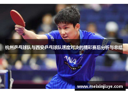 杭州乒乓球队与西安乒乓球队速度对决的精彩赛后分析与总结