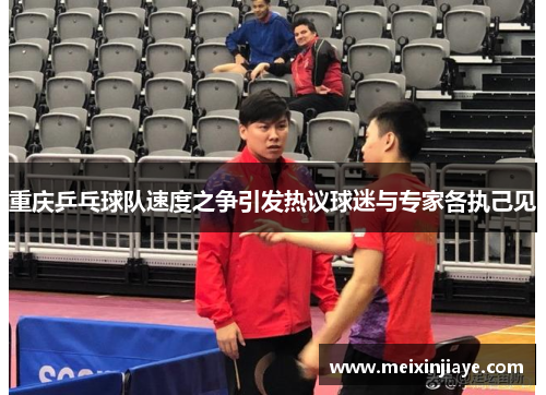 重庆乒乓球队速度之争引发热议球迷与专家各执己见