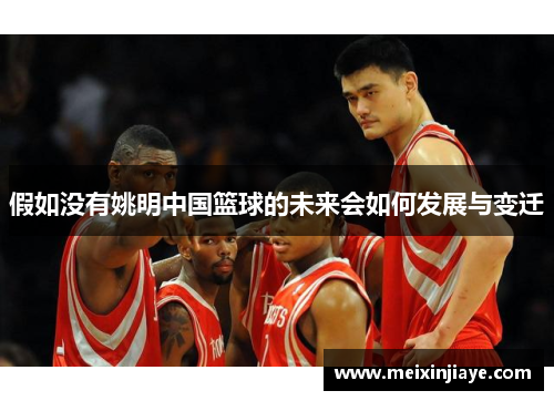 假如没有姚明中国篮球的未来会如何发展与变迁