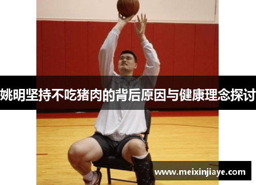 姚明坚持不吃猪肉的背后原因与健康理念探讨