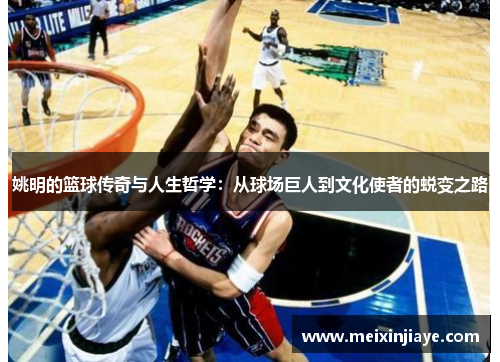 姚明的篮球传奇与人生哲学：从球场巨人到文化使者的蜕变之路