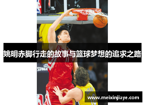 姚明赤脚行走的故事与篮球梦想的追求之路