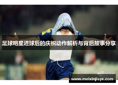足球明星进球后的庆祝动作解析与背后故事分享