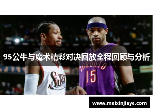 95公牛与魔术精彩对决回放全程回顾与分析