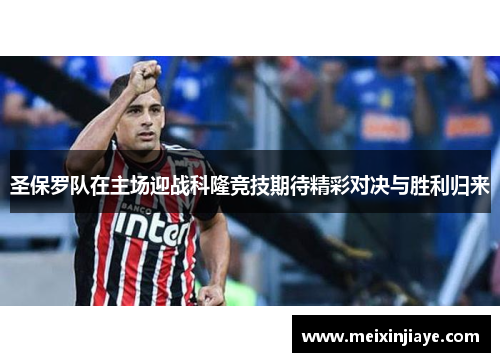 圣保罗队在主场迎战科隆竞技期待精彩对决与胜利归来
