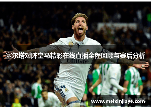 塞尔塔对阵皇马精彩在线直播全程回顾与赛后分析