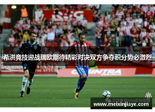 希洪竞技迎战瑞欧期待精彩对决双方争夺积分势必激烈