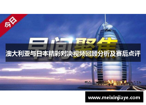 澳大利亚与日本精彩对决视频回顾分析及赛后点评