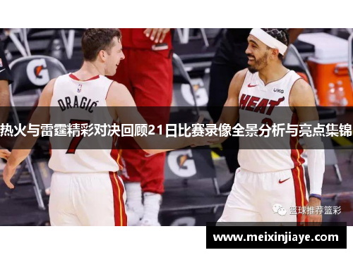热火与雷霆精彩对决回顾21日比赛录像全景分析与亮点集锦