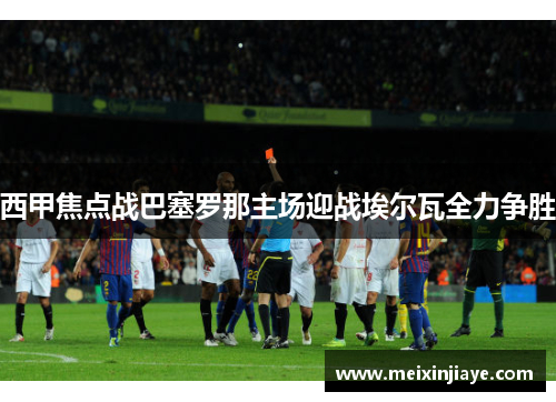 西甲焦点战巴塞罗那主场迎战埃尔瓦全力争胜
