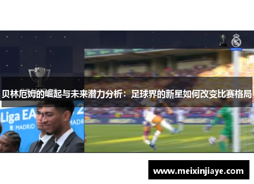 贝林厄姆的崛起与未来潜力分析：足球界的新星如何改变比赛格局